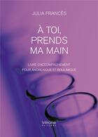 Couverture du livre « À toi, prends ma main : livre d'accompagnement pour anorexique et boulimique » de Julia Frances aux éditions Verone