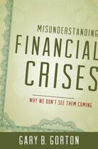 Couverture du livre « Misunderstanding Financial Crises: Why We Don't See Them Coming » de Gorton Gary B aux éditions Oxford University Press Usa