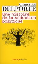 Couverture du livre « Une histoire de la séduction politique » de Christian Delporte aux éditions Flammarion