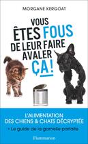 Couverture du livre « Vous êtes fous de leur faire avaler ça ! l'alimentation des chiens et chat décryptée + le guide de la gamelle parfaite » de Morgane Kergoat aux éditions Flammarion