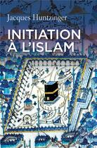Couverture du livre « Initiation à l'Islam » de Jacques Huntzinger aux éditions Cerf