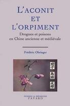 Couverture du livre « L'aconit et l'orpiment ; drogues et poisons en Chine ancienne et médiévale » de Frederic Obringer aux éditions Fayard