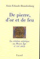 Couverture du livre « De pierre, d'or et de feu ; la création artistique du Moyen âge » de Alain Erlande-Brandenburg aux éditions Fayard