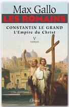 Couverture du livre « Les Romains - Constantin le grand, L'Empire du Christ : Constantin le Grand L'Empire du Christ » de Max Gallo aux éditions Fayard