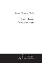 Couverture du livre « Une affaire franco-suisse » de Roger Vincent Aiello aux éditions Editions Le Manuscrit