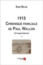 Couverture du livre « 1915 chronique familiale de Paul Wallon ; correspondances » de Didier Wallon aux éditions Editions Du Net