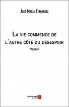 Couverture du livre « La vie commence de l'autre côté du désespoir » de José Maria Fernandez aux éditions Editions Du Net