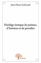 Couverture du livre « Florilège érotique de poèmes, d'histoires et de parodies » de Jean-Pierre Echivard aux éditions Edilivre