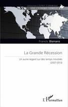 Couverture du livre « La Grande Récession ; un autre regard sur des temps troublés (2007-2013) » de Francis Bismans aux éditions L'harmattan