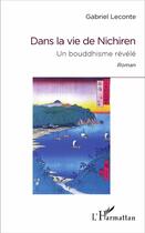 Couverture du livre « Dans la vie de Nichiren ; un bouddhisme révélé » de Gabriel Leconte aux éditions L'harmattan