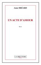 Couverture du livre « Un acte d'amour » de Anne Breard aux éditions La Bruyere