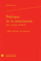 Couverture du livre « Poétique de la nomination dans la lyrique médiévale ; mult volentiers me numerai » de Madeleine Jeay aux éditions Classiques Garnier