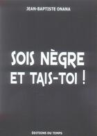 Couverture du livre « Sois nègre et tais-toi ! » de Jean-Baptiste Onana aux éditions Editions Du Temps