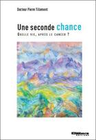 Couverture du livre « Une seconde chance ; quelle vie après le cancer ? » de Pierre Tillement aux éditions Ellebore