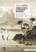 Couverture du livre « Créer un pays, le royaume de Poyais : Gregor MacGregor, emprunts d'État et fraude financière 1820-1824 » de Damian Clavel aux éditions Livreo Alphil