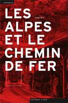 Couverture du livre « Les Alpes et le chemin de fer » de Gerard Benz aux éditions Antipodes Suisse