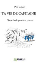 Couverture du livre « Ta vie de capitaine ; conseils de patron à patron » de Phil Goud aux éditions Bookelis