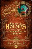 Couverture du livre « Les dossiers Cthulhu T.3 ; Sherlock Holmes et les démons marins du Sussex » de James Lovegrove aux éditions Bragelonne