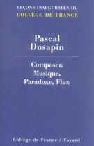 Couverture du livre « Composer ; musique, paradoxe, flux » de Pascal Dusapin aux éditions Fayard