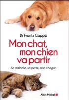 Couverture du livre « Mon chat , mon chien va partir ; sa maladie, sa perte, mon chagrin » de Frantz Cappe aux éditions Albin Michel