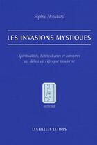 Couverture du livre « Les Invasions mystiques : Spiritualités, hétérodoxies et censures au début de l'époque moderne » de Sophie Houdard aux éditions Belles Lettres