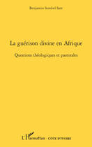 Couverture du livre « La guérison divine en Afrique ; questions théologiques et pastorales » de Benjamin Sombel Sarr aux éditions Editions L'harmattan