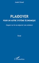 Couverture du livre « Plaidoyer pour un autre système économique ; gagner sa vie ou négocier son existence » de Andre Girard aux éditions Editions L'harmattan