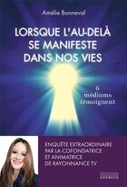 Couverture du livre « Lorsque l'au-delà se manifeste dans nos vies : 6 médiums témoignent » de Amelie Bonneval aux éditions Exergue