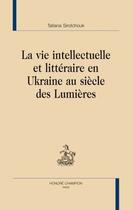 Couverture du livre « La vie intellectuelle et littéraire en Ukraine au siècle des Lumières » de Tatiana Sirotchouk aux éditions Honore Champion