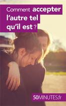 Couverture du livre « Comment accepter l'autre tel qu'il est ? » de Mathilde Derasse aux éditions 50minutes.fr