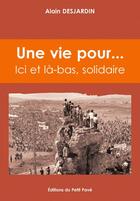 Couverture du livre « Une vie pour... ici et là-bas, solidaire » de Alain Desjardin aux éditions Petit Pave