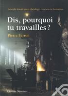 Couverture du livre « Dis, pourquoi tu travailles ? sens du travail entre théologie et sciences humaines » de Pierre Farron aux éditions Ouverture