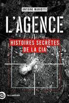 Couverture du livre « L'agence : Histoires secrètes de la CIA » de Antoine Mariotti aux éditions Tallandier