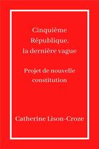 Couverture du livre « Cinquieme republique, la derniere vague - projet de nouvelle constitution » de Lison-Croze C. aux éditions Librinova