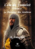 Couverture du livre « L'élu de Camelot ; Saison II : Le Chevalier des ténèbres » de S. Langlois aux éditions Le Lys Bleu