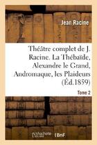 Couverture du livre « Theatre complet de j. racine, precede d'une notice par m. auger. tome 2. la thebaide - , alexandre l » de Racine Jean aux éditions Hachette Bnf