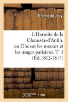 Couverture du livre « L'hermite de la chaussee-d'antin, ou obs sur les moeurs et les usages parisiens. t. 1 (ed.1812-1814) » de Jouy Etienne aux éditions Hachette Bnf