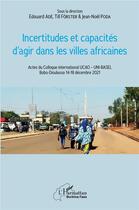 Couverture du livre « Incertitudes et capacités d'agir dans les villes africaines : actes du colloque international UCAO - UNI-BASEL, bobo-Dioulasso 14-18 décembre 2021 » de Edouard Ade et Till Forster et Jean-Noel Poda aux éditions L'harmattan