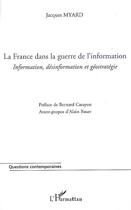 Couverture du livre « La France dans la guerre de l'information ; information, désinformation et géostratégie » de Jacques Myard aux éditions Editions L'harmattan