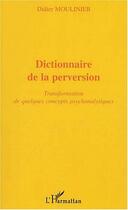 Couverture du livre « Dictionnaire de la perversion ; transformation de quelques concepts psychanalytiques » de Didier Moulinier aux éditions Editions L'harmattan