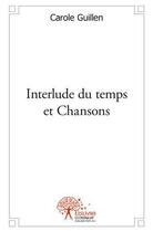 Couverture du livre « Interlude du temps et chansons » de Carole Guillen aux éditions Edilivre