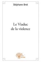 Couverture du livre « Le viaduc de la violence » de Stéphane Bret aux éditions Edilivre