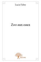 Couverture du livre « Zoo aux eaux » de Lucie Fabre aux éditions Edilivre