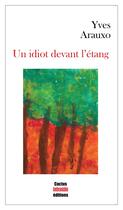 Couverture du livre « Un idiot devant l'étang » de Yves Arauxo aux éditions Cactus Inebranlable