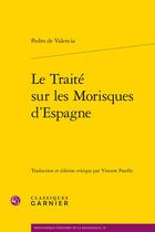 Couverture du livre « Le traité sur les morisques d'Espagne » de Pedro De Valencia aux éditions Classiques Garnier