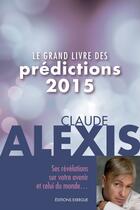 Couverture du livre « Le grand livre des prédictions 2015 » de Claude Alexis aux éditions Exergue