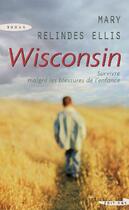 Couverture du livre « Wisconsin ; survivre malgré les blessures de l'enfance » de Mary Relindes Ellis aux éditions Succes Du Livre