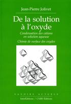 Couverture du livre « De la solution à l'oxyde ; condensation des cations en solution aqueuse ; chimie de surface des oxydes » de Jean-Pierre Jolivet et Marc Henry aux éditions Edp Sciences