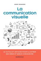 Couverture du livre « La communication visuelle ; 32 outils et astuces pour illustrer ses idées et mieux convaincre » de Mark Edwards aux éditions Mardaga Pierre