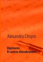 Couverture du livre « Oxymores ; et autres élucubrations » de Alexandra Chopin aux éditions Books On Demand